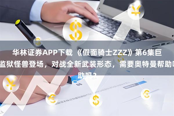 华林证券APP下载 《假面骑士ZZZ》第6集巨大监狱怪兽登场，对战全新武装形态，需要奥特曼帮助吗？
