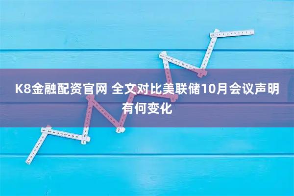 K8金融配资官网 全文对比美联储10月会议声明有何变化