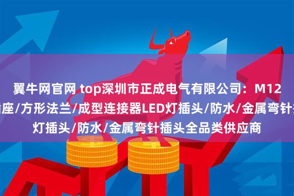 翼牛网官网 top深圳市正成电气有限公司：M12焊板PCB接地针插座/方形法兰/成型连接器LED灯插头/防水/金属弯针插头全品类供应商