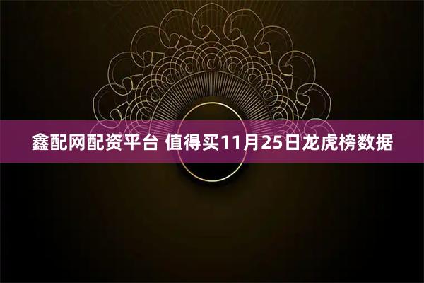 鑫配网配资平台 值得买11月25日龙虎榜数据