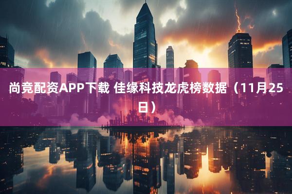 尚竞配资APP下载 佳缘科技龙虎榜数据（11月25日）