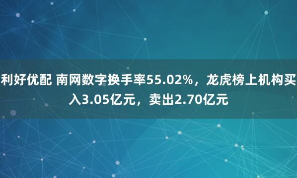 利好优配 南网数字换手率55.02%,龙虎榜上机构买入3.05亿元,卖出2.70亿元