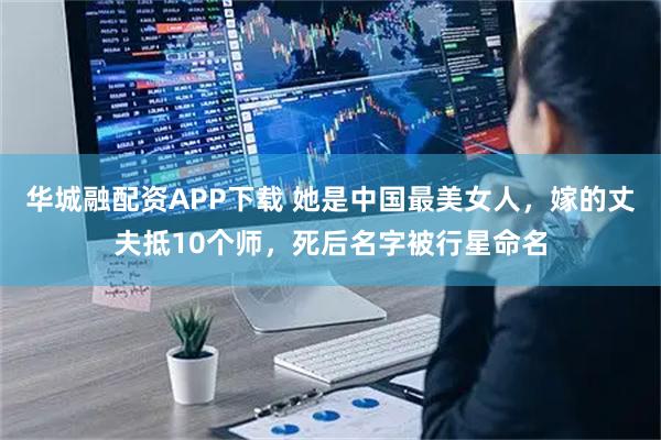 华城融配资APP下载 她是中国最美女人，嫁的丈夫抵10个师，死后名字被行星命名