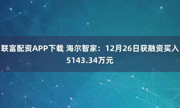 联富配资APP下载 海尔智家:12月26日获融资买入5143.34万元