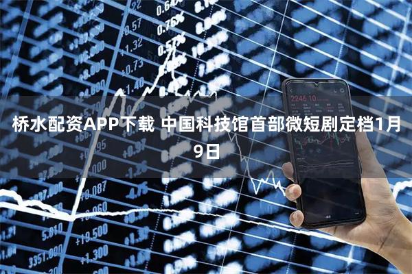 桥水配资APP下载 中国科技馆首部微短剧定档1月9日