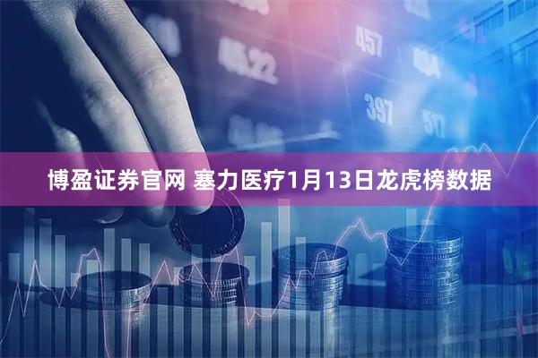 博盈证券官网 塞力医疗1月13日龙虎榜数据