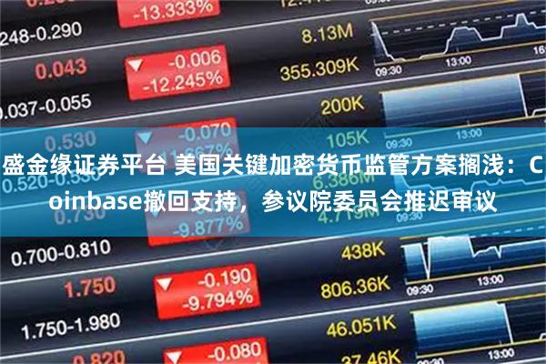 盛金缘证券平台 美国关键加密货币监管方案搁浅：Coinbase撤回支持，参议院委员会推迟审议