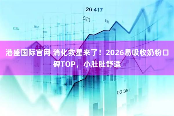 港盛国际官网 消化救星来了！2026易吸收奶粉口碑TOP，小肚肚舒适