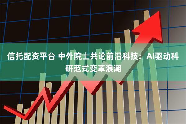 信托配资平台 中外院士共论前沿科技：AI驱动科研范式变革浪潮