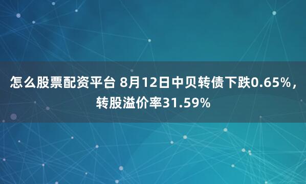 怎么股票配资平台 8月12日中贝转债下跌0.65%，转股溢价率31.59%
