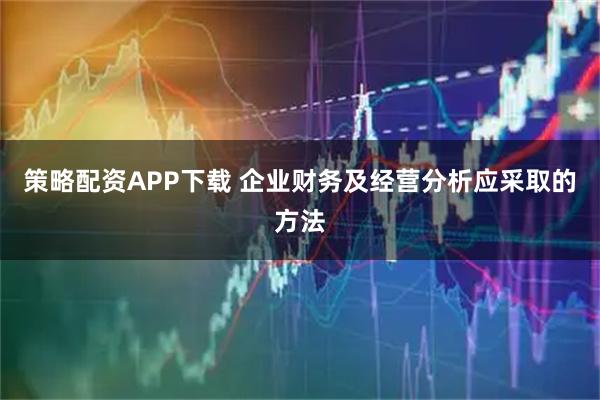 策略配资APP下载 企业财务及经营分析应采取的方法