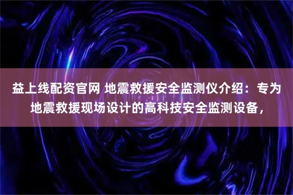 益上线配资官网 地震救援安全监测仪介绍：专为地震救援现场设计的高科技安全监测设备，