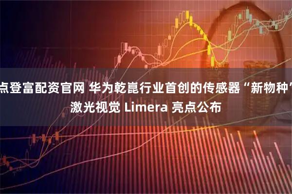 点登富配资官网 华为乾崑行业首创的传感器“新物种”激光视觉 Limera 亮点公布