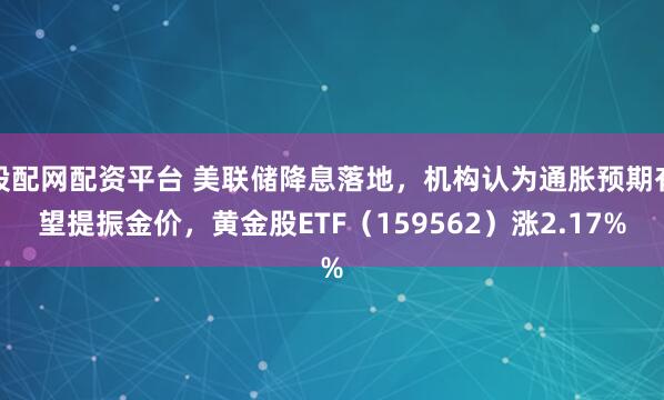 股配网配资平台 美联储降息落地，机构认为通胀预期有望提振金价，黄金股ETF（159562）涨2.17%