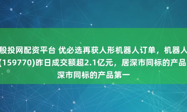 股投网配资平台 优必选再获人形机器人订单，机器人ETF(159770)昨日成交额超2.1亿元，居深市同标的产品第一