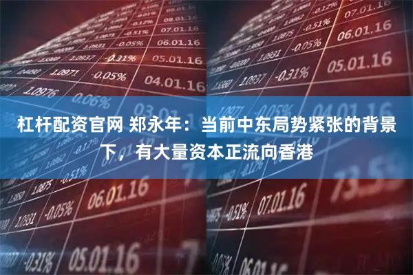 杠杆配资官网 郑永年：当前中东局势紧张的背景下，有大量资本正流向香港